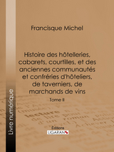 Histoire des h&ocirc;telleries, cabarets, courtilles, et des anciennes communaut&eacute;s et confr&eacute;ries d'h&ocirc;teliers, de taverniers, de marchands de vins - &Eacute;douard Fournier,  Ligaran, Francisque Michel
