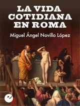 La vida cotidiana en Roma - Miguel &Aacute;ngel Novillo L&oacute;pez