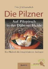 Die Pilzner. Auf Pilzpirsch in der D&uuml;bener Heide - Fritz-J. Schaarschuh