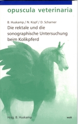 Die rektale und die sonographische Untersuchung beim Kolikpferd - Bernhard Huskamp, Norbert Kopf, Doreen Scharner