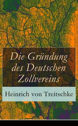 Die Gr&uuml;ndung des Deutschen Zollvereins - Heinrich Von Treitschke