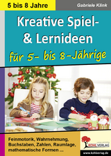 Kreative Spiel- und Lernideen f&uuml;r 5- bis 8-J&auml;hrige - Gabriele Klink