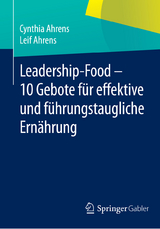 Leadership-Food - 10 Gebote f&uuml;r effektive und f&uuml;hrungstaugliche Ern&auml;hrung - Cynthia Ahrens, Leif Ahrens