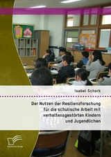 Der Nutzen der Resilienzforschung f&uuml;r die schulische Arbeit mit verhaltensgest&ouml;rten Kindern und Jugendlichen - Isabel Schork
