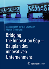 Bridging the Innovation Gap - Bauplan des innovativen Unternehmens - Daniel Huber, Heiner Kaufmann, Martin Steinmann