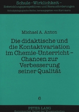 Die didaktische und die Kontaktvariation im Chemie-Unterricht - Chancen zur Verbesserung seiner Qualit&auml;t - Michael A. Anton