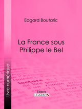 La France sous Philippe le Bel - Edgard Boutaric,  Ligaran