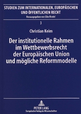 Der institutionelle Rahmen im Wettbewerbsrecht der Europ&auml;ischen Union und m&ouml;gliche Reformmodelle - Christian Keim