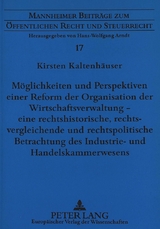 M&ouml;glichkeiten und Perspektiven einer Reform der Organisation der Wirtschaftsverwaltung - eine rechtshistorische, rechtsvergleichende und rechtspolitische Betrachtung des Industrie- und Handelskammerwesens - Kirsten Kaltenh&auml;user