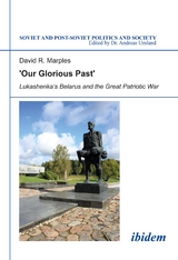 &acute;Our Glorious Past&acute;: Lukashenka&acute;s Belarus and the Great Patriotic War - David R Marples