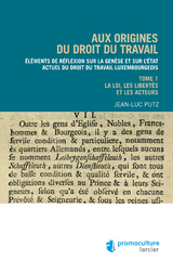 Aux origines du droit du travail &ndash; Tome 1 : L&eacute;gislation, libert&eacute;s et acteurs -  Jean-Luc Putz