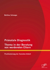 Pr&auml;natale Diagnostik, Thema in der Beratung von werdenden Eltern: Positionierung der Sozialen Arbeit - Bettina Schoeps