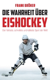 Die Wahrheit &uuml;ber Eishockey - Frank Br&ouml;ker
