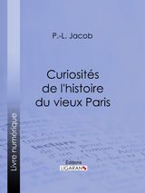 Curiosit&eacute;s de l'histoire du vieux Paris - P. L. Jacob,  Ligaran