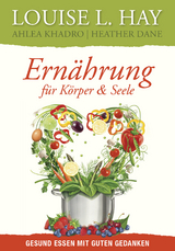 Ern&auml;hrung f&uuml;r K&ouml;rper und Seele - Louise Hay, Ahlea Khadro, Heather Dane
