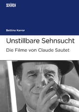 Unstillbare Sehnsucht. Die Filme von Claude Sautet - Bettina Karrer