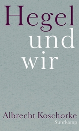 Hegel und wir - Albrecht Koschorke