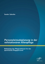 Personaleinsatzplanung in der vollstation&auml;ren Altenpflege: Bedeutung der Pflegeschl&uuml;ssel f&uuml;r das quantitative Pflegepersonal - Sandor Sobothe
