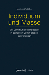 Individuum und Masse &ndash; Zur Vermittlung des Holocaust in deutschen Gedenkst&auml;ttenausstellungen - Cornelia Shati Gei&szlig;ler