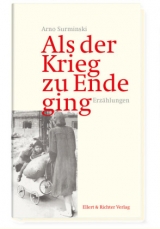 Als der Krieg zu Ende ging - Arno Surminski