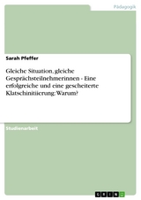 Gleiche Situation, gleiche Gespr&auml;chsteilnehmerinnen - Eine erfolgreiche und eine gescheiterte Klatschinitiierung: Warum? - Sarah Pfeffer