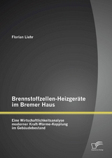 Brennstoffzellen-Heizger&auml;te im Bremer Haus: Eine Wirtschaftlichkeitsanalyse moderner Kraft-W&auml;rme-Kopplung im Geb&auml;udebestand - Florian Liehr