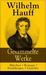 Gesammelte Werke: M&auml;rchen + Romane + Erz&auml;hlungen + Gedichte - Wilhelm Hauff