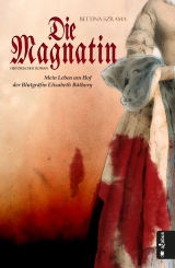 Die Magnatin. Mein Leben am Hof der Blutgr&auml;fin Elisabeth B&aacute;thory - Bettina Szrama