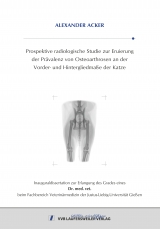 Prospektive radiologische Studie zur Eruierung der Pr&auml;valenz von Osteoarthrosen an der Vorder- und Hintergliedma&szlig;e der Katze - Alexander Acker