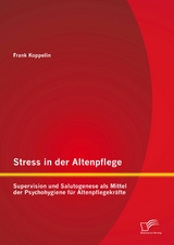 Stress in der Altenpflege: Supervision und Salutogenese als Mittel der Psychohygiene f&uuml;r Altenpflegekr&auml;fte - Frank Koppelin
