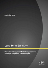 Long Term Evolution: Die Entwicklung einer Mobilfunkgeneration als Folge steigender Datenmengen - Attila Gerlach