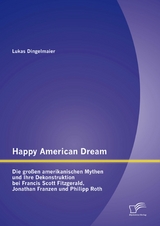 Happy American Dream: Die gro&szlig;en amerikanischen Mythen und Ihre Dekonstruktion bei Francis Scott Fitzgerald, Jonathan Franzen und Philipp Roth - Lukas Dingelmaier