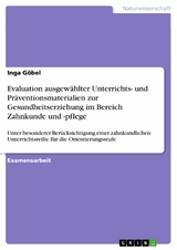 Evaluation ausgew&auml;hlter Unterrichts- und Pr&auml;ventionsmaterialien zur Gesundheitserziehung im Bereich Zahnkunde und -pflege -  Inga G&ouml;bel
