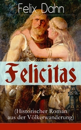 Felicitas (Historischer Roman aus der V&ouml;lkerwanderung) -  Felix Dahn