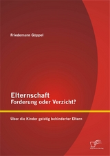 Elternschaft &ndash; Forderung oder Verzicht? &Uuml;ber die Kinder geistig behinderter Eltern - Friedemann G&ouml;ppel