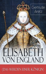 Elisabeth von England (Das Werden einer K&ouml;nigin) - Gertrude Aretz