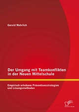 Der Umgang mit Teamkonflikten in der Neuen Mittelschule: Empirisch erhobene Pr&auml;ventionsstrategien und L&ouml;sungsmethoden - Gerald Wahrlich
