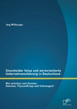 Shareholder Value und wertorientierte Unternehmensf&uuml;hrung in Deutschland: Wie verhalten sich Daimler, Siemens, ThyssenKrupp und Volkswagen? - J&ouml;rg Willburger