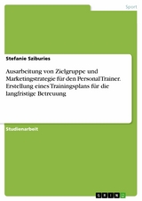 Ausarbeitung von Zielgruppe und Marketingstrategie f&uuml;r den Personal Trainer. Erstellung eines Trainingsplans f&uuml;r die langfristige Betreuung - Stefanie Sziburies