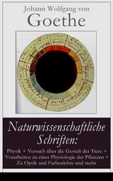 Naturwissenschaftliche Schriften: Physik + Versuch &uuml;ber die Gestalt der Tiere + Vorarbeiten zu einer Physiologie der Pflanzen + Zu Optik und Farbenlehre und mehr - Johann Wolfgang Von Goethe