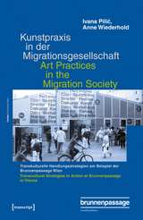 Kunstpraxis in der Migrationsgesellschaft - Transkulturelle Handlungsstrategien am Beispiel der Brunnenpassage Wien - Ivana Pilic, Anne Wiederhold