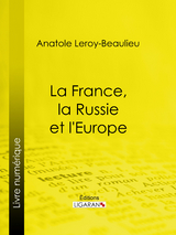 La France, la Russie et l'Europe - Anatole Leroy-Beaulieu,  Ligaran