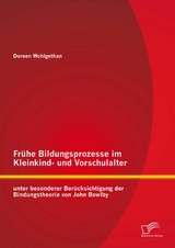 Fr&uuml;he Bildungsprozesse im Kleinkind- und Vorschulalter unter besonderer Ber&uuml;cksichtigung der Bindungstheorie von John Bowlby - Doreen Wohlgethan