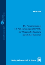 Die Anwendung des &sect; 6 Au&szlig;ensteuergesetz (AStG) zur Wegzugsbesteuerung nat&uuml;rlicher Personen. - Kevin Blum
