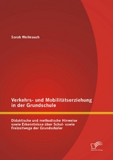 Verkehrs- und Mobilit&auml;tserziehung in der Grundschule: Didaktische und methodische Hinweise sowie Erkenntnisse &uuml;ber Schul- sowie Freizeitwege der Grundsch&uuml;ler - Sarah Weihrauch