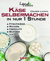 K&auml;se selber machen in nur 1 Stunde - Frischk&auml;se, Ricotta, Halloumi, Burrata, H&uuml;ttenk&auml;se, Mozarella, Ziegenk&auml;se - Claudia Lucero