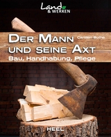 Der Mann und seine Axt: Bau &ndash; Handhabung &ndash; Pflege - Carsten Bothe