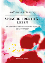 Sprache &ndash; Identit&auml;t &ndash; Leben: Der Sp&auml;terwerb einer Geb&auml;rdensprache bei Geh&ouml;rlosen - Katharina Adlassnig