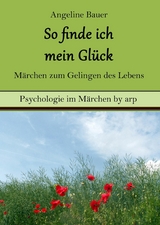 So finde ich mein Gl&uuml;ck &ndash; M&auml;rchen zum Gelingen des Lebens - Angeline Bauer
