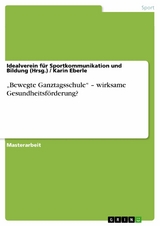 'Bewegte Ganztagsschule' - wirksame Gesundheitsf&ouml;rderung? -  Idealverein f&uuml;r Sportkommunikation und Bildung (Hrsg.),  Karin Eberle